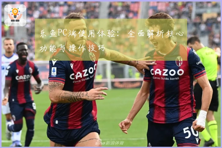 乐鱼PC端使用体验：全面解析核心功能与操作技巧