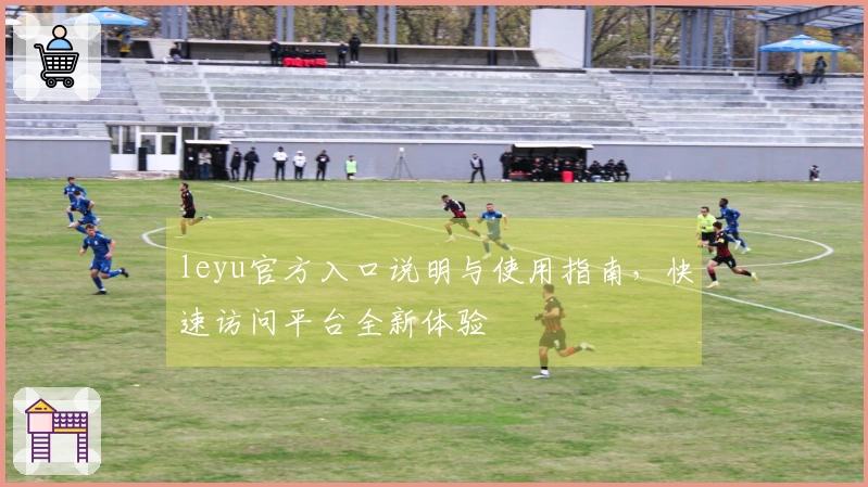 leyu官方入口说明与使用指南，快速访问平台全新体验