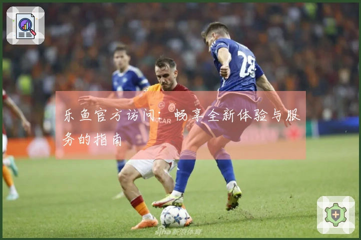 乐鱼官方访问:畅享全新体验与服务的指南