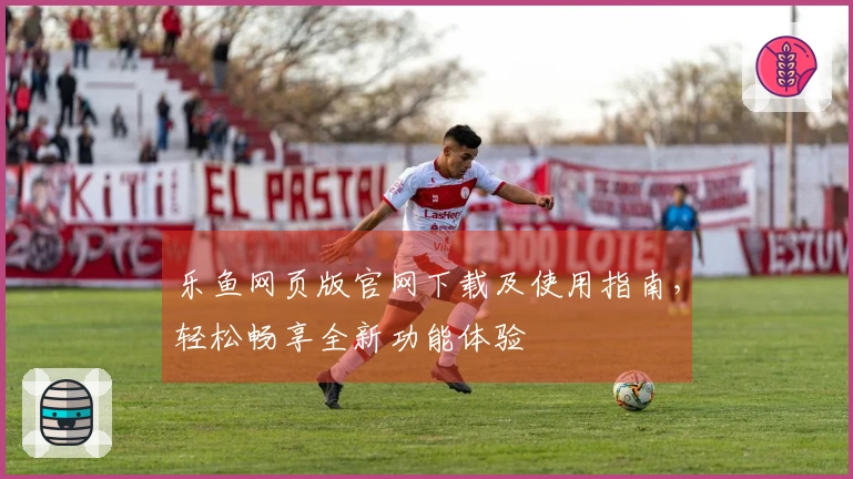 乐鱼网页版官网下载及使用指南，轻松畅享全新功能体验